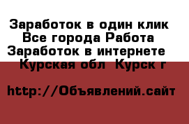 Заработок в один клик - Все города Работа » Заработок в интернете   . Курская обл.,Курск г.